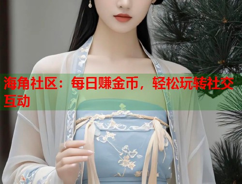 海角社区：每日赚金币，轻松玩转社交互动