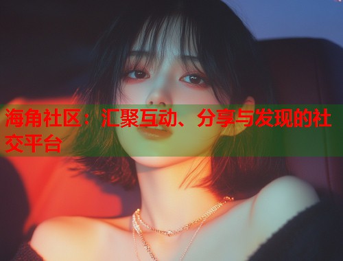 海角社区：汇聚互动、分享与发现的社交平台