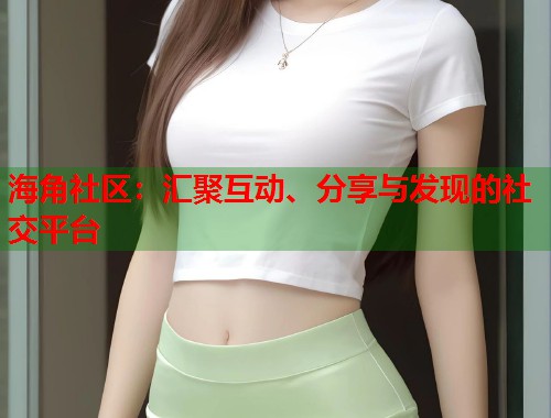 海角社区：汇聚互动、分享与发现的社交平台
