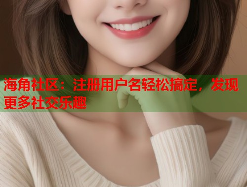 海角社区：注册用户名轻松搞定，发现更多社交乐趣
