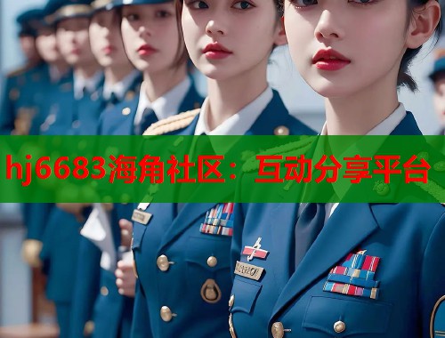 hj6683海角社区：互动分享平台