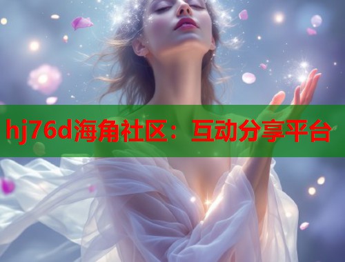 hj76d海角社区：互动分享平台