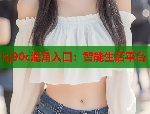 hj90c海角入口：智能生活平台