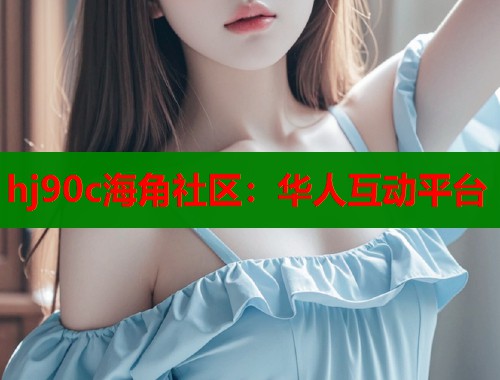 hj90c海角社区：华人互动平台