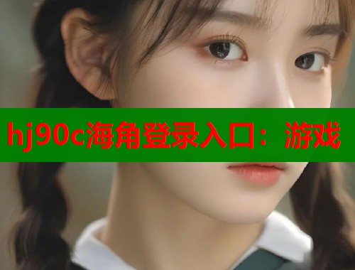 hj90c海角登录入口：游戏