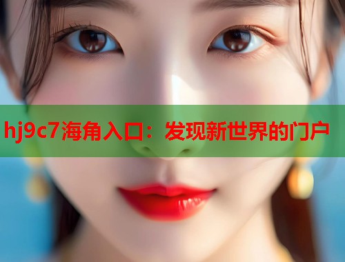 hj9c7海角入口：发现新世界的门户