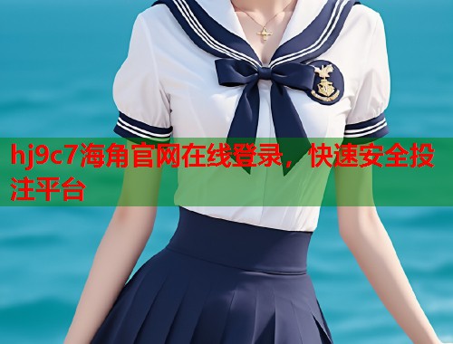 hj9c7海角官网在线登录，快速安全投注平台