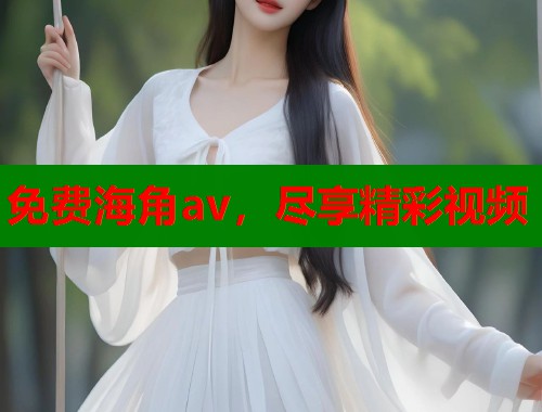 免费海角av，尽享精彩视频