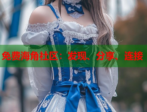 免费海角社区：发现、分享、连接