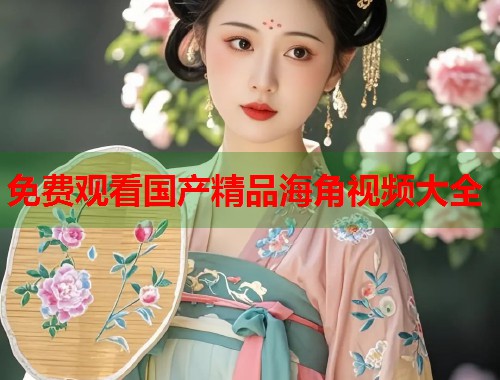 免费观看国产精品海角视频大全