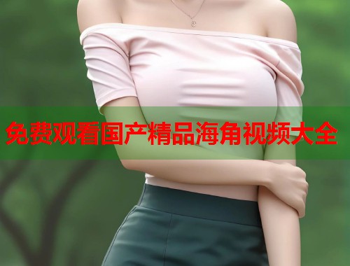 免费观看国产精品海角视频大全