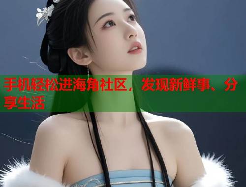 手机轻松进海角社区，发现新鲜事、分享生活