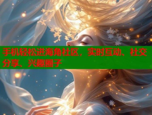 手机轻松进海角社区，实时互动、社交分享、兴趣圈子