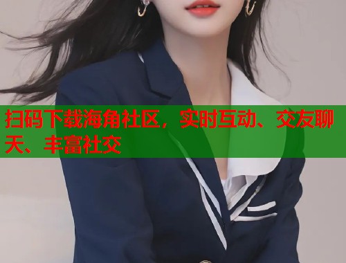 扫码下载海角社区,实时互动、交友聊天、丰富社交 扫码下载海角社区,实时互动、交友聊天、丰富社交