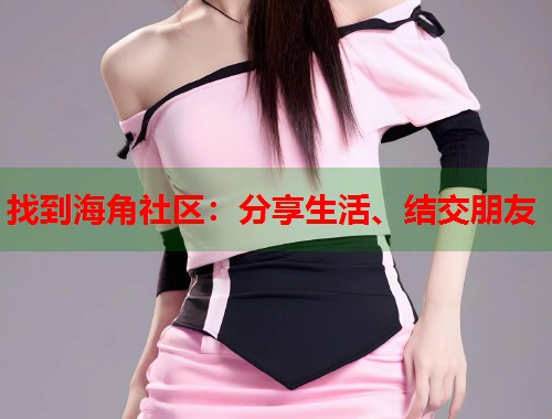 找到海角社区：分享生活、结交朋友