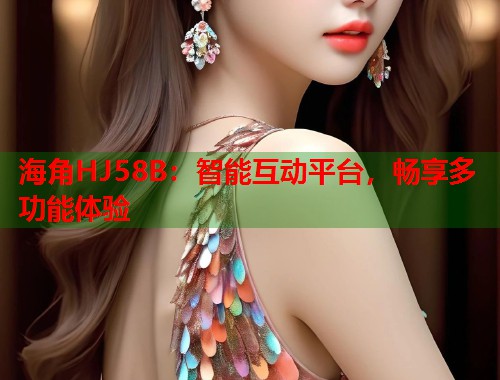 海角HJ58B：智能互动平台，畅享多功能体验