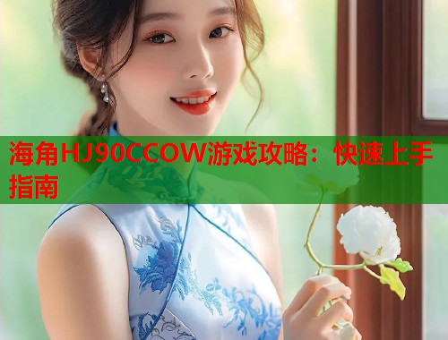 海角HJ90CCOW游戏攻略：快速上手指南