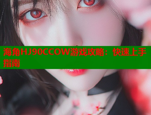 海角HJ90CCOW游戏攻略：快速上手指南