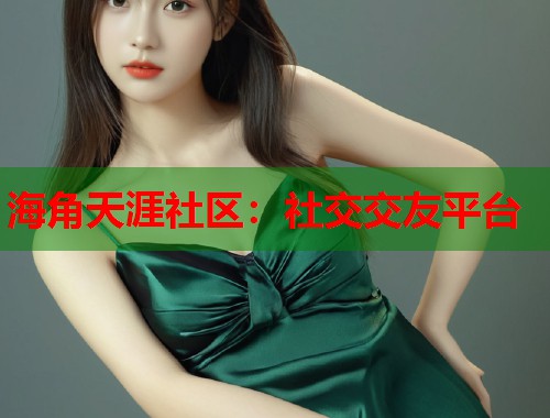 海角天涯社区：社交交友平台