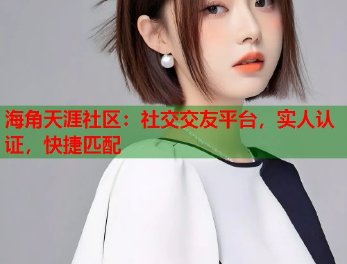 海角天涯社区：社交交友平台，实人认证，快捷匹配