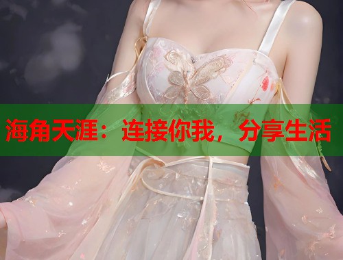 海角天涯：连接你我，分享生活