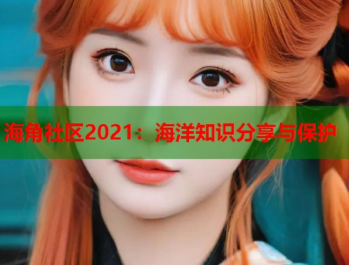海角社区2021：海洋知识分享与保护