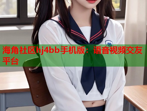 海角社区hj4bb手机版：语音视频交友平台
