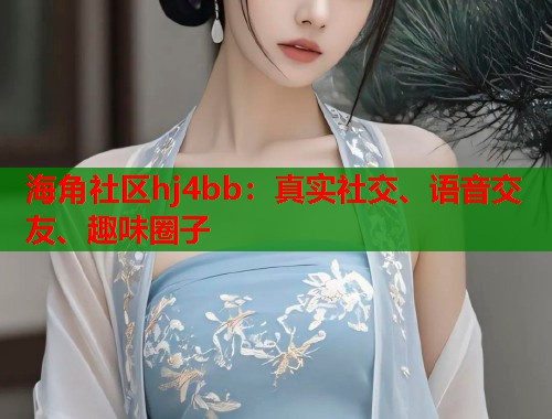 海角社区hj4bb：真实社交、语音交友、趣味圈子