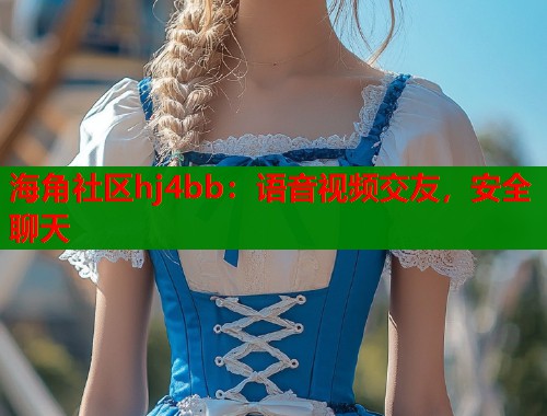 海角社区hj4bb：语音视频交友，安全聊天