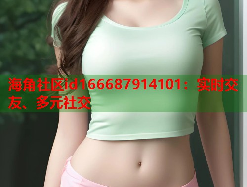 海角社区id166687914101：实时交友、多元社交