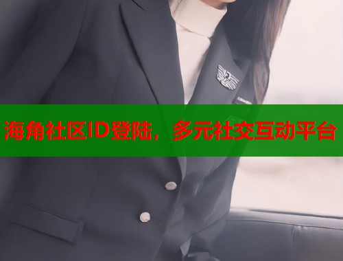 海角社区ID登陆，多元社交互动平台