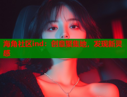 海角社区ind：创意聚集地，发现新灵感