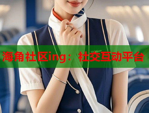 海角社区ing：社交互动平台