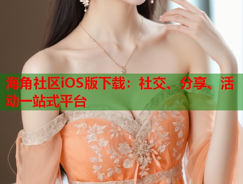 海角社区iOS版下载：社交、分享、活动一站式平台