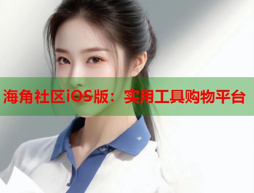 海角社区iOS版：实用工具购物平台