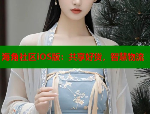 海角社区iOS版：共享好货，智慧物流