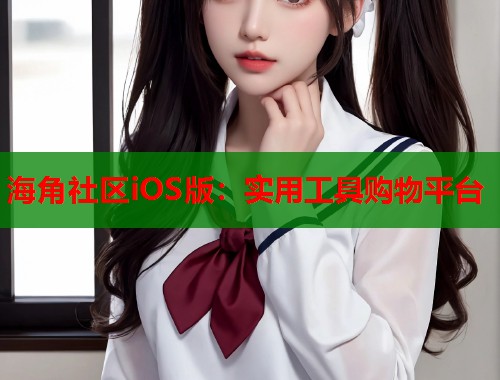 海角社区iOS版：实用工具购物平台