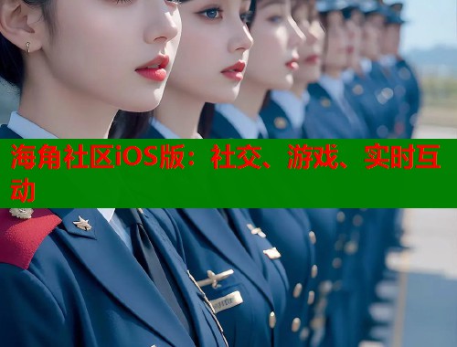 海角社区iOS版：社交、游戏、实时互动
