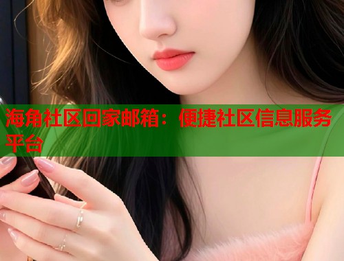 海角社区回家邮箱：便捷社区信息服务平台