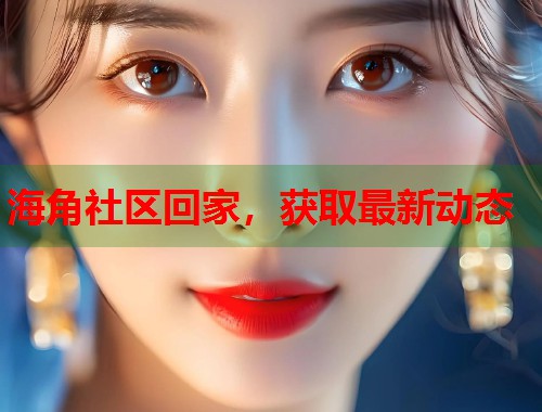 海角社区回家，获取最新动态