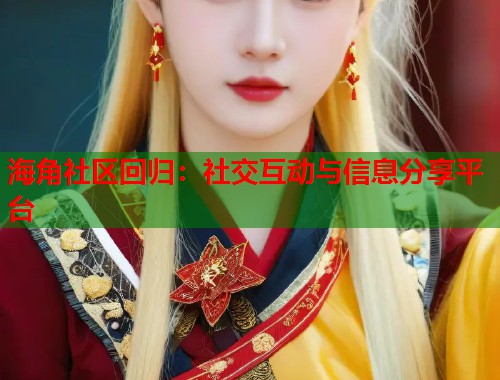 海角社区回归：社交互动与信息分享平台
