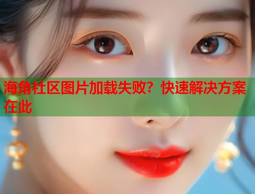 海角社区图片加载失败？快速解决方案在此