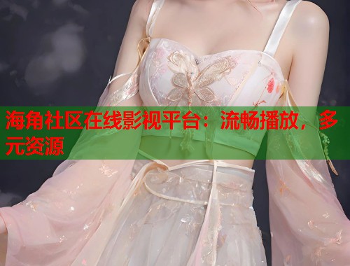 海角社区在线影视平台：流畅播放，多元资源