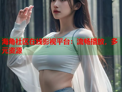 海角社区在线影视平台：流畅播放，多元资源