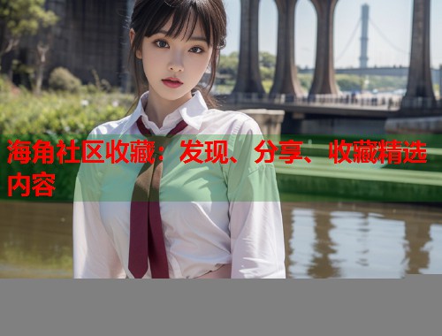 海角社区收藏：发现、分享、收藏精选内容