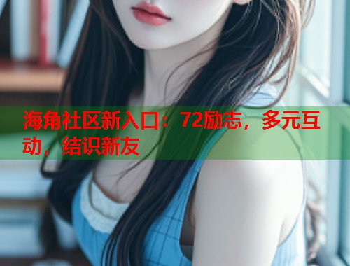 海角社区新入口：72励志，多元互动，结识新友