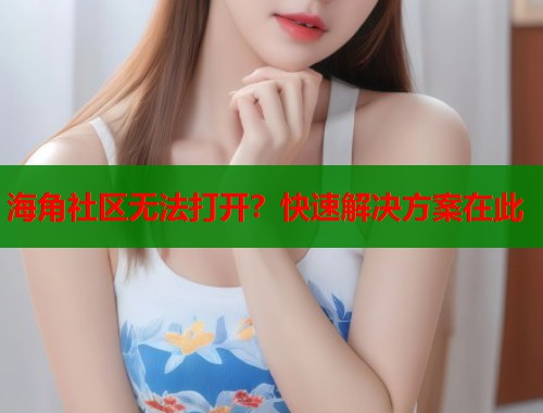 海角社区无法打开？快速解决方案在此