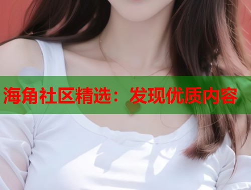 海角社区精选：发现优质内容