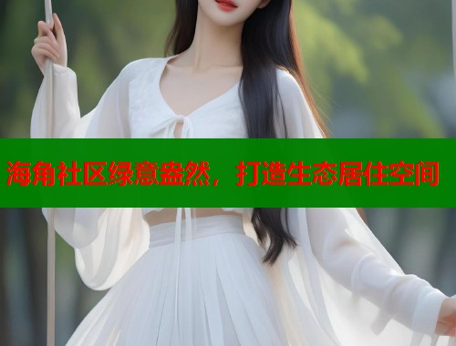 海角社区绿意盎然，打造生态居住空间