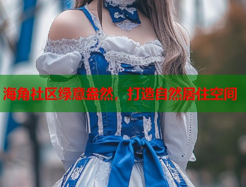 海角社区绿意盎然，打造自然居住空间